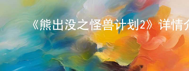 影视迷陈刚强的个人博客,《熊出没之怪兽计划2》详情介绍_熊出没之怪兽计划2已完结在线观看_熊出没之怪兽计划2迅雷下载_国漫